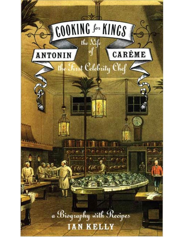 Cooking for Kings: The Life of Antonin Careme, the...