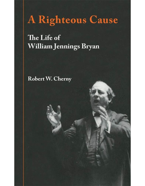 A Righteous Cause: The Life of William Jennings Br...