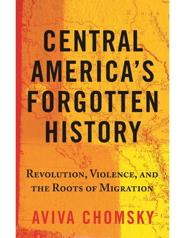 Central America's Forgotten History: Revolution, V...