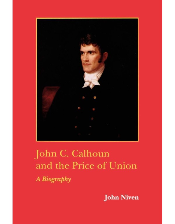 John C. Calhoun and the Price of Union: A Biograph...