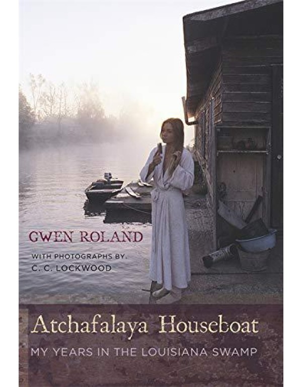 Atchafalaya Houseboat: My Years in the Louisiana S...