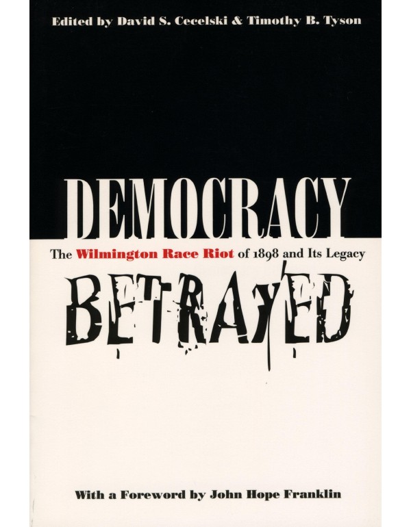 Democracy Betrayed: The Wilmington Race Riot of 18...