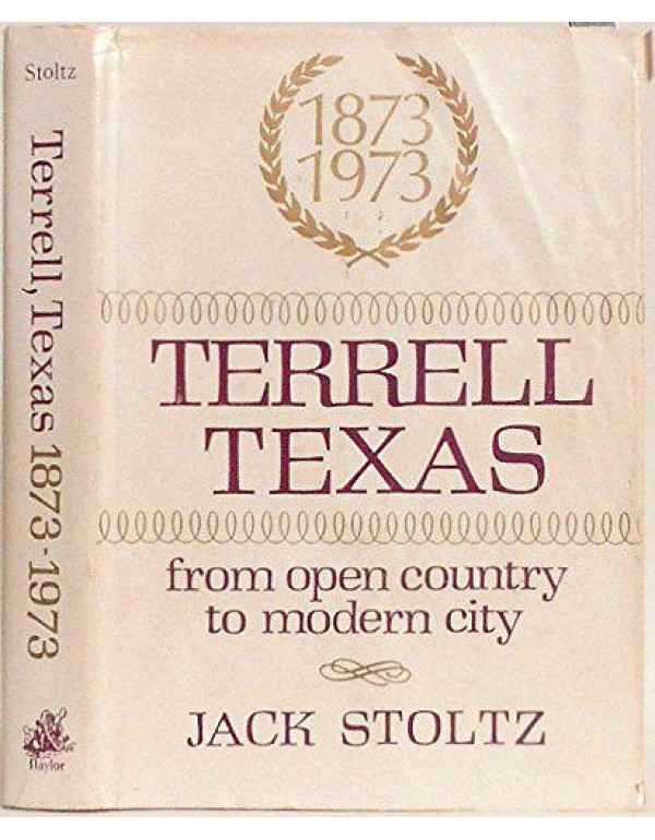 Terrell Texas, 1873-1973: From Open Country to Mod...