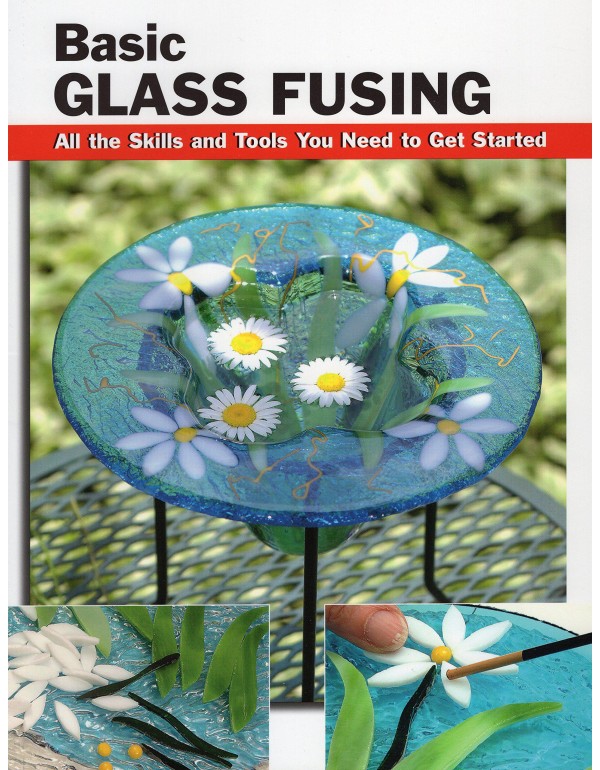 Basic Glass Fusing: All the Skills and Tools You N...