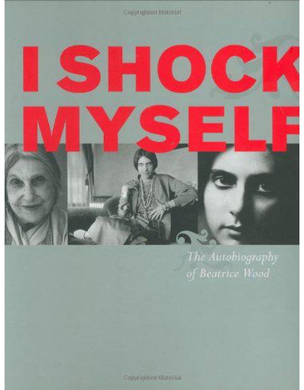 I Shock Myself: The Autobiography of Beatrice Wood