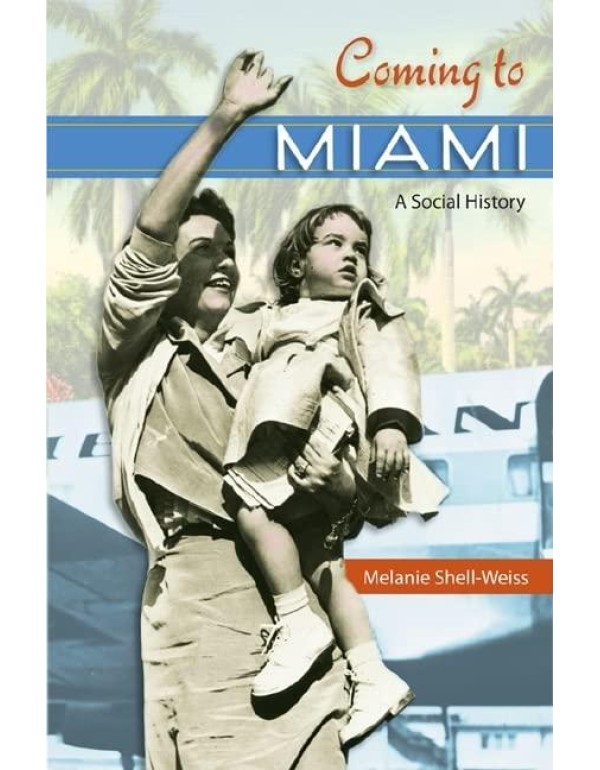 Coming to Miami: A Social History (Sunbelt Studies...