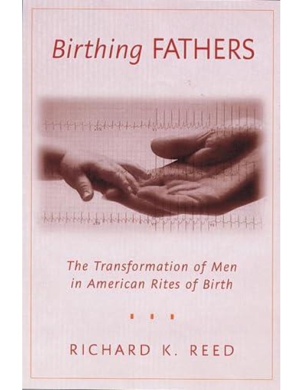 Birthing Fathers: The Transformation of Men in Ame...