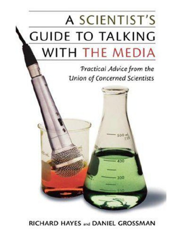 A Scientist's Guide To Talking With The Media: Pra...