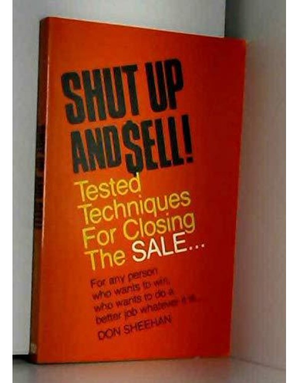 Shut Up and Sell!: Tested Techniques for Closing t...