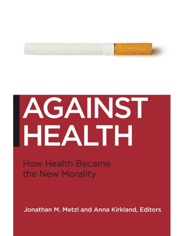 Against Health: How Health Became the New Morality...