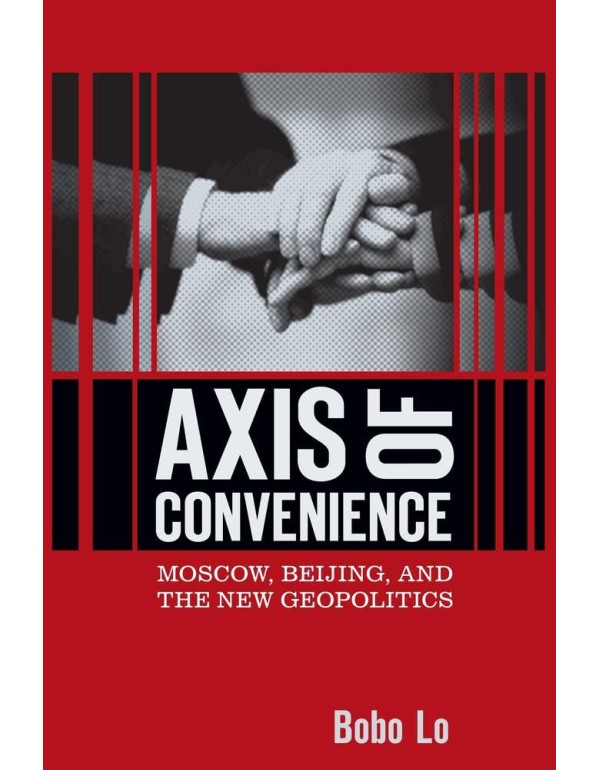 Axis of Convenience: Moscow, Beijing, and the New ...