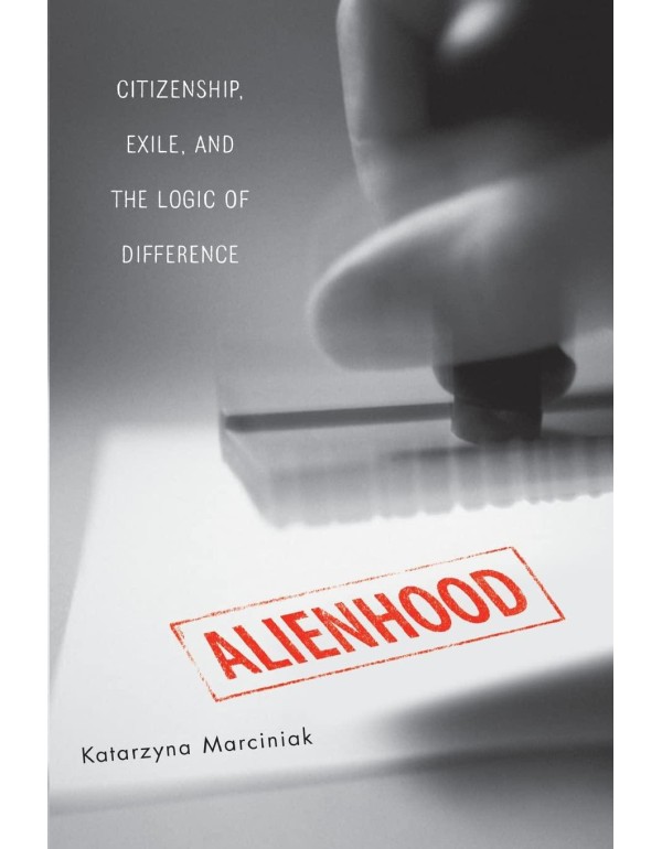 Alienhood: Citizenship, Exile, And The Logic Of Di...