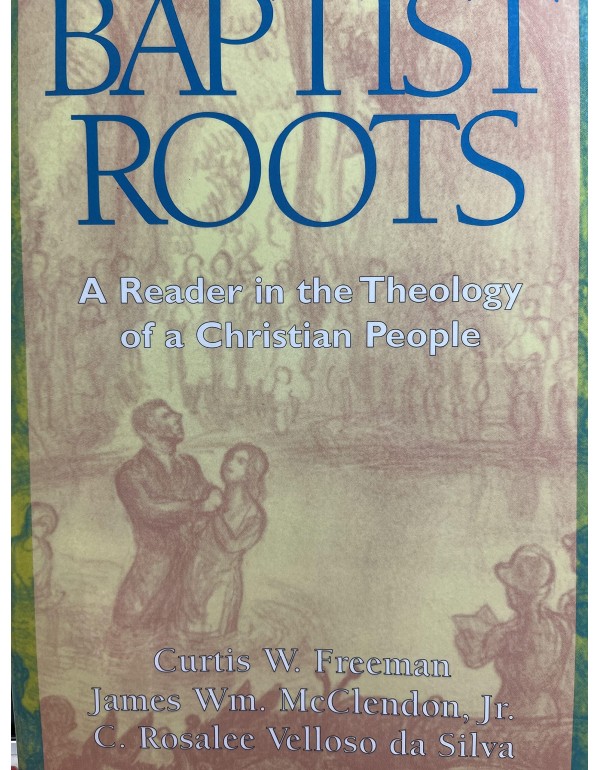 Baptist Roots: A Reader in the Theology of a Chris...