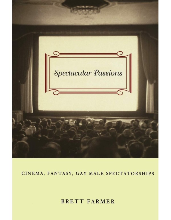 Spectacular Passions: Cinema, Fantasy, Gay Male Sp...