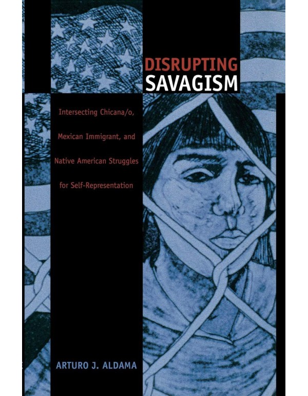 Disrupting Savagism: Intersecting Chicana/o, Mexic...