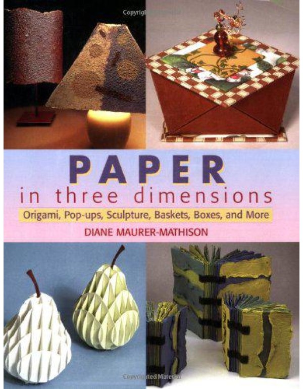 Paper in Three Dimensions: Origami, Pop-Ups, Sculp...