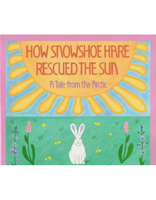 How Snowshoe Hare Rescued the Sun: A Tale from the...