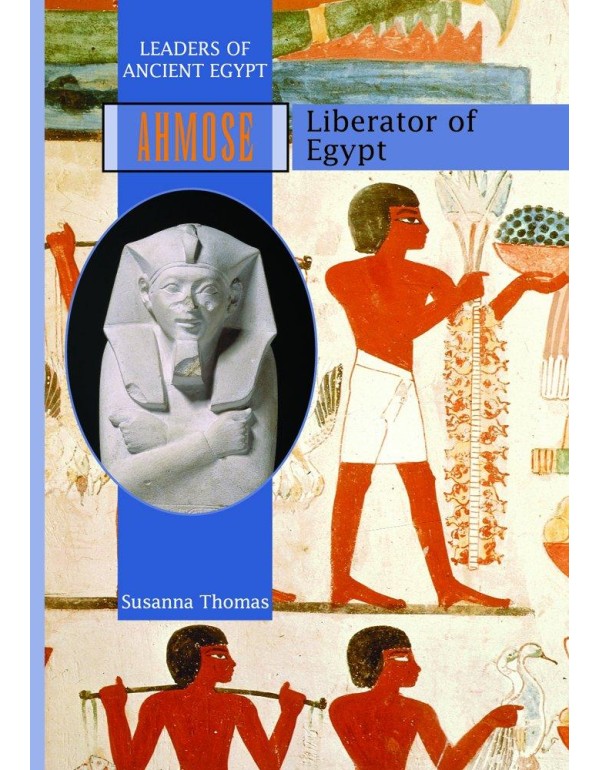 Ahmose: Liberator of Egypt (Leaders of Ancient Egy...