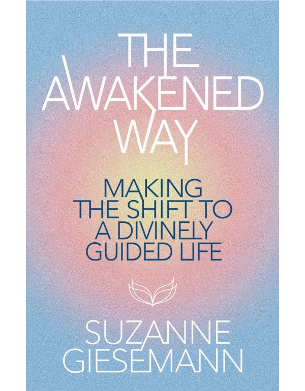 The Awakened Way: Making the Shift to a Divinely G...